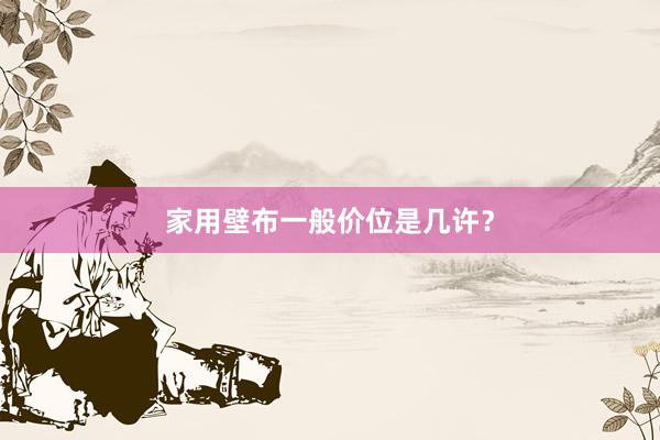 家用壁布一般价位是几许？