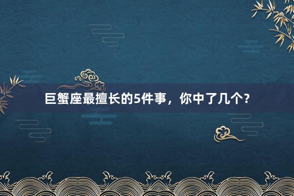 巨蟹座最擅长的5件事，你中了几个？
