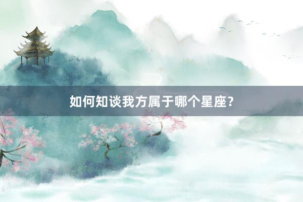 如何知谈我方属于哪个星座？