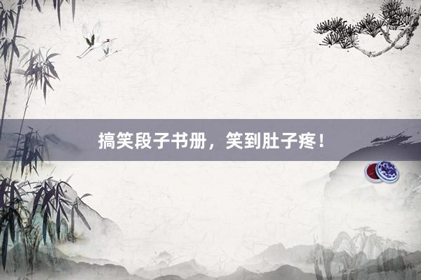 搞笑段子书册，笑到肚子疼！