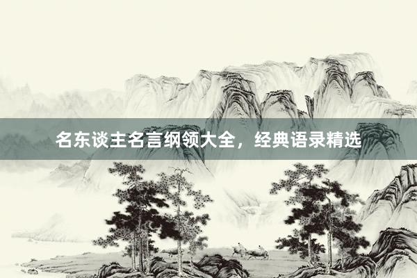 名东谈主名言纲领大全，经典语录精选