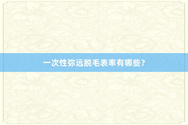 一次性弥远脱毛表率有哪些？