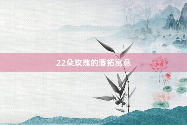 22朵玫瑰的落拓寓意