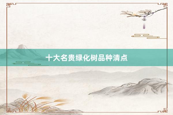 十大名贵绿化树品种清点