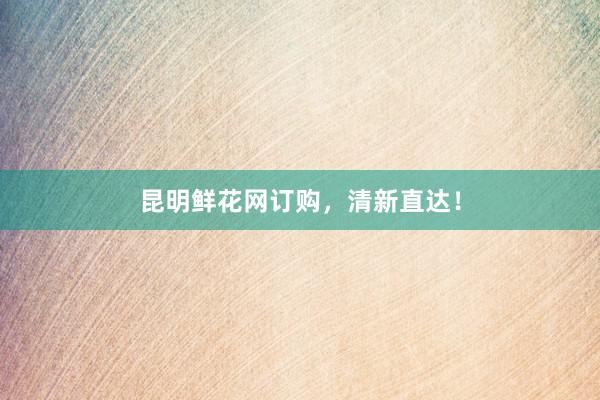 昆明鲜花网订购，清新直达！