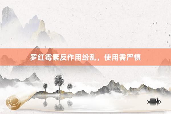 罗红霉素反作用纷乱，使用需严慎