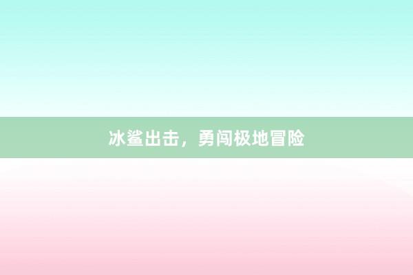 冰鲨出击，勇闯极地冒险