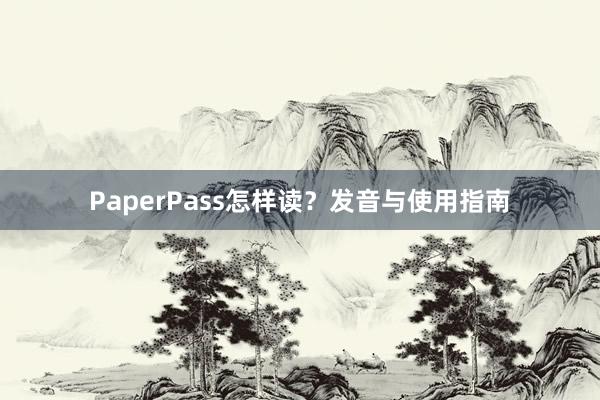 PaperPass怎样读？发音与使用指南