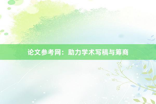 论文参考网:助力学术写稿与筹商