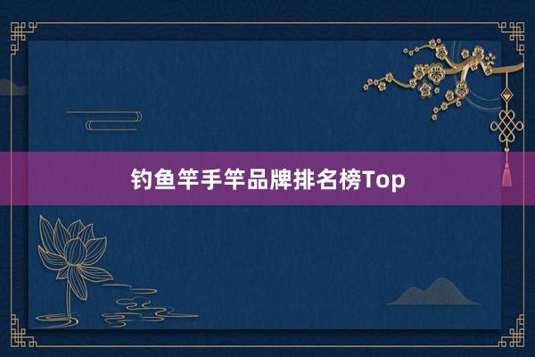 钓鱼竿手竿品牌排名榜Top